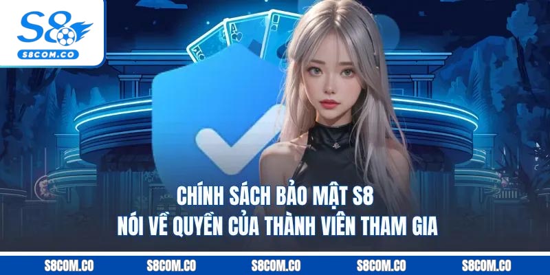 Chính Sách Bảo Mật S8 - Những Điều Khoản Trọng Tâm 2025 Chính sách bảo mật S8 nói về quyền của thành viên tham gia