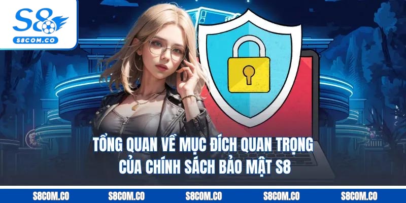 Chính Sách Bảo Mật S8 - Những Điều Khoản Trọng Tâm 2025 Tổng quan về mục đích quan trọng của chính sách bảo mật S8